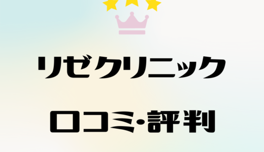 リゼクリニックの口コミ調査～悪い評判や効果、料金はぶっちゃけどう？